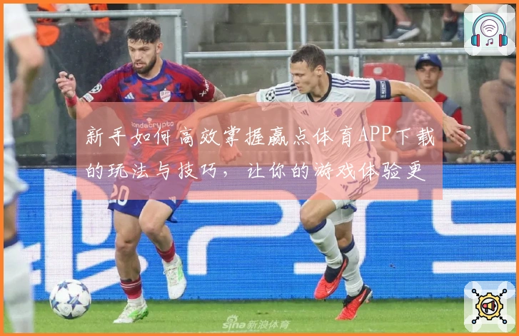 新手如何高效掌握赢点体育APP下载的玩法与技巧，让你的游戏体验更上一层楼