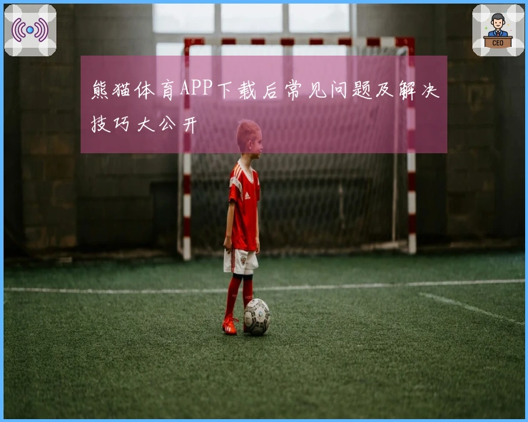 熊猫体育APP下载后常见问题及解决技巧大公开