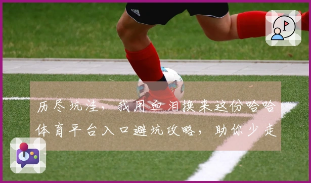 历尽坑洼，我用血泪换来这份哈哈体育平台入口避坑攻略，助你少走弯路！