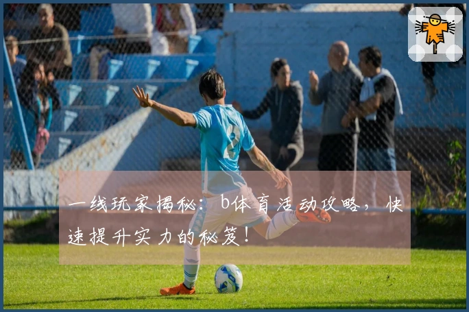 一线玩家揭秘：b体育活动攻略，快速提升实力的秘笈！