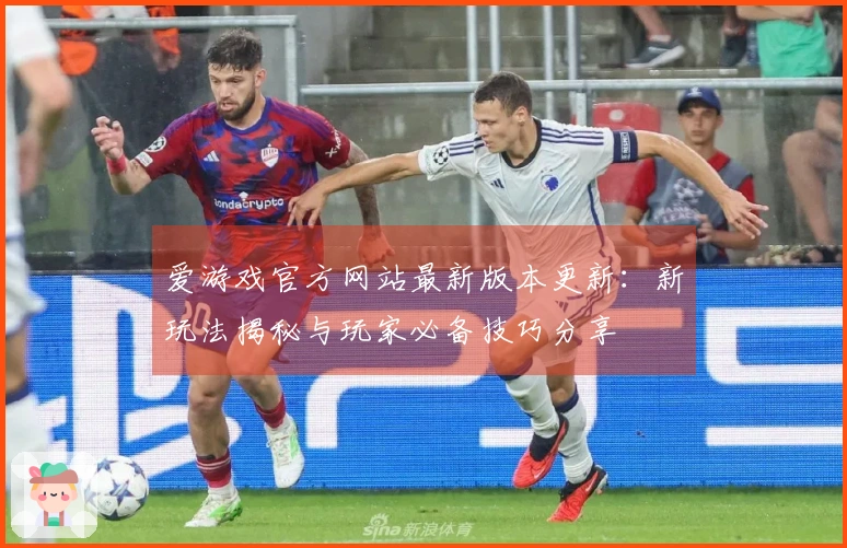 爱游戏官方网站最新版本更新：新玩法揭秘与玩家必备技巧分享