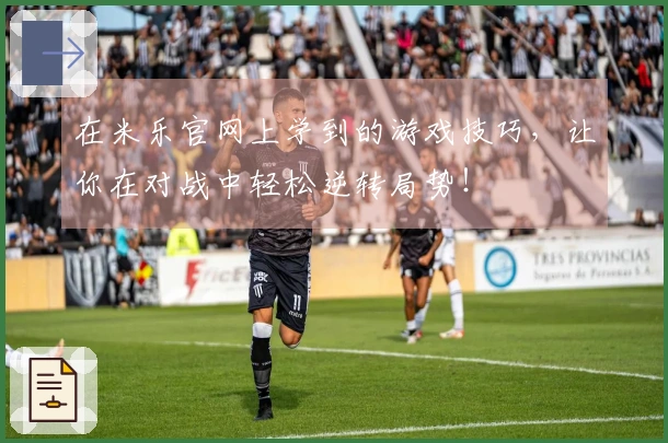 在米乐官网上学到的游戏技巧，让你在对战中轻松逆转局势！