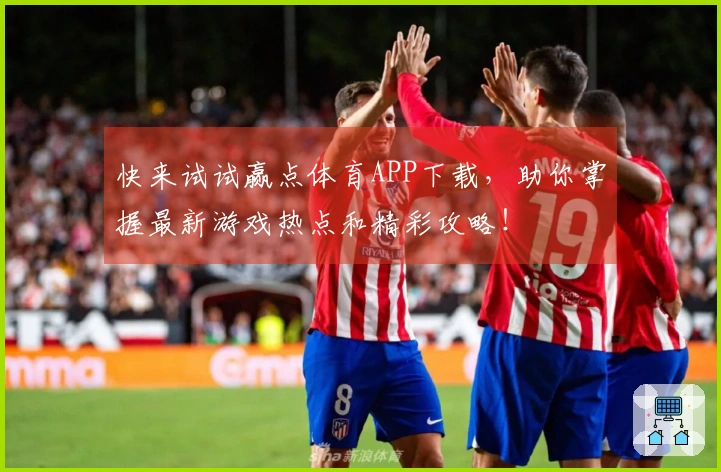 快来试试赢点体育APP下载，助你掌握最新游戏热点和精彩攻略！