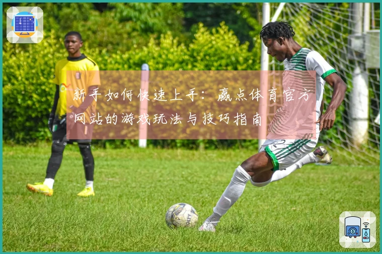 新手如何快速上手：赢点体育官方网站的游戏玩法与技巧指南