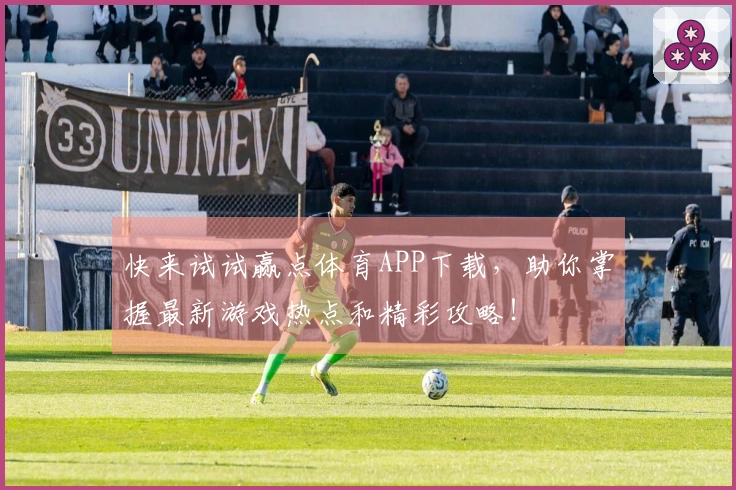 快来试试赢点体育APP下载，助你掌握最新游戏热点和精彩攻略！